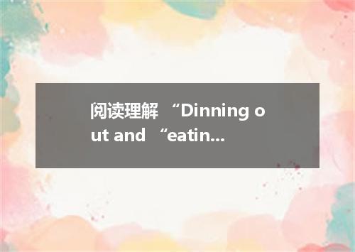 阅读理解 “Dinning out and “eating out are phrases people use in Britain when they ea