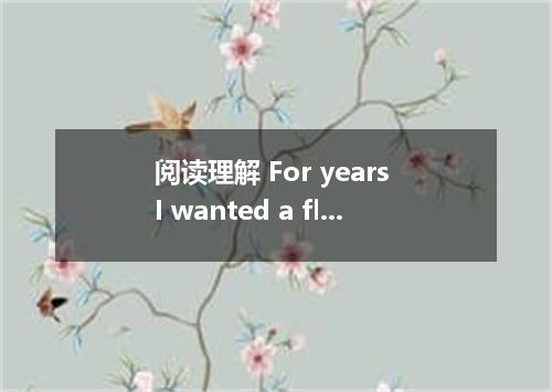 阅读理解 For years I wanted a flower garden．I'd spend hours thinking of different th
