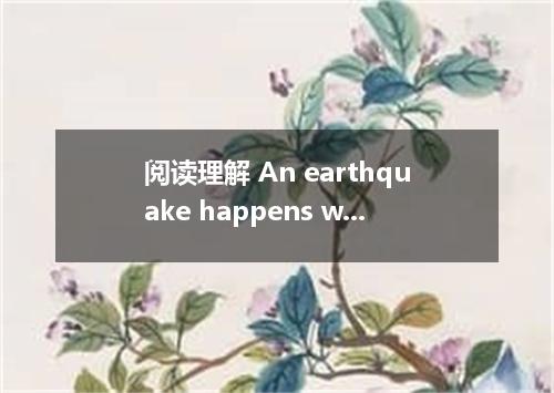 阅读理解 An earthquake happens when two plates rubtogether．The earth plates travel i