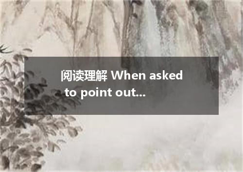 阅读理解 When asked to point out one or two things that are most important to themse