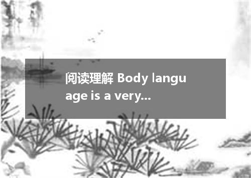 阅读理解 Body language is a very powerful tool of communication, not only between pe