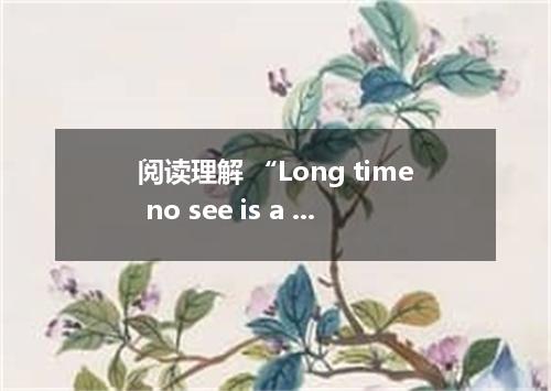 阅读理解 “Long time no see is a very interesting sentence．When I first read this sen