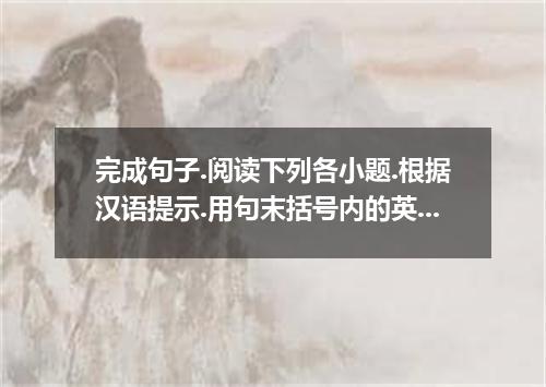 完成句子.阅读下列各小题.根据汉语提示.用句末括号内的英语单词完成句子. I was struck by its beauty and romance the 