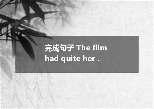 完成句子 The film had quite her．