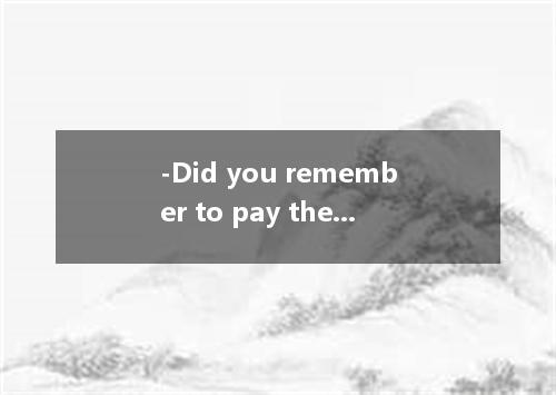 -Did you remember to pay the telephone bill? -The telephone bill? [ ] A．That isn