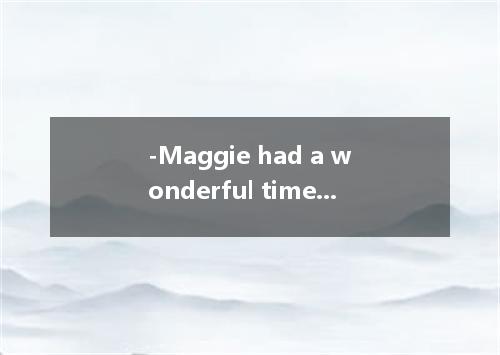 -Maggie had a wonderful time at the party． - , and so did I． [ ] A．So she had B．