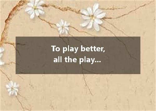 To play better, all the players have to know their and weaknesses． [ ] A．techniq