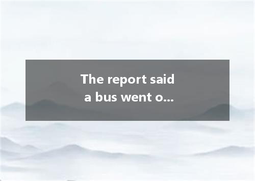 The report said a bus went out of control on a highway south of the city and rus