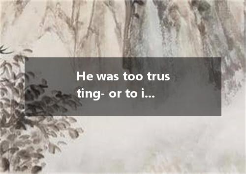 He was too trusting- or to it another way, he had no head for business． [ ] A． i