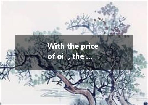 With the price of oil , the economy of that country is slowing down． [ ] A． risi