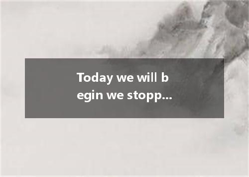 Today we will begin we stopped yesterday so that no point will be left out． [ ] 