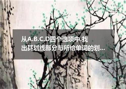 从A.B.C.D四个选项中.找出其划线部分与所给单词的划线部分读音相同的选项. festival [ ] A． secret B． envelope C． el