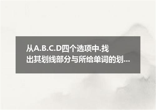 从A.B.C.D四个选项中.找出其划线部分与所给单词的划线部分读音相同的选项. goods [ ] A． cool B． look C． foolish D． 