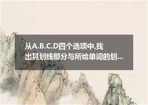 从A.B.C.D四个选项中,找出其划线部分与所给单词的划线部分读音相同的选项. chapter [ ] A． Christmas B． character C．