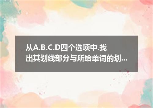 从A.B.C.D四个选项中.找出其划线部分与所给单词的划线部分读音相同的选项. mountain [ ] A．ground B．country C．southe