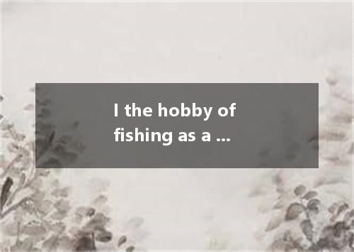 I the hobby of fishing as a child． [ ] A． built up B． set up C． kept up D． took 