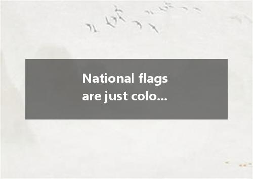 National flags are just colourful pieces of together． [ ] A．more than; cloth sew