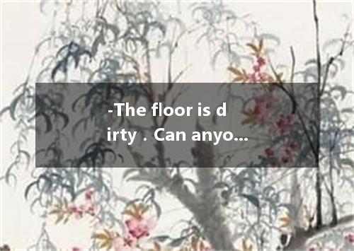 -The floor is dirty．Can anyone clean it? - I do it all the time． [ ] A．Don’t men