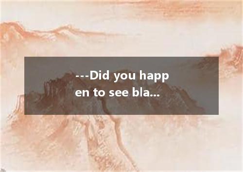 ---Did you happen to see black and white cat? ---Is she missing? I told you to t