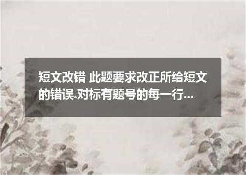 短文改错 此题要求改正所给短文的错误.对标有题号的每一行做出判断:如无错误.在该行右边横线上划一个勾(√),如有错误.则按下列情况改正: 该行多一个词:把多余的