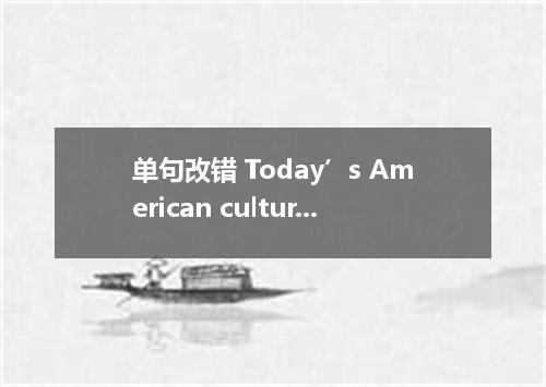 单句改错 Today’s American culture contains many different music styles．