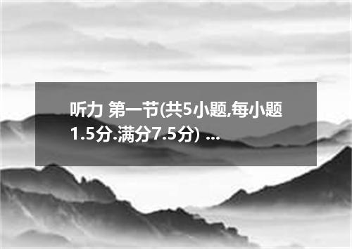 听力 第一节(共5小题,每小题1.5分.满分7.5分) 听下面5段对话.每段对话后有一个小题.从题中所给的A.B.C三个选项中选出最佳选项.听完每段对话后.你都