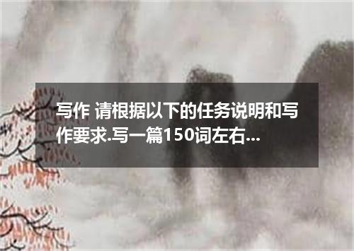 写作 请根据以下的任务说明和写作要求.写一篇150词左右的英语短文. [任务说明] 在现代市场经济当中.竞争和合作是否可以并存?他们之间又是什么关系呢? 合作: