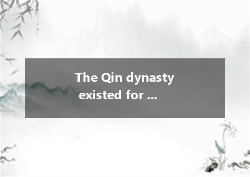 The Qin dynasty existed for a very short period．