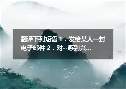 翻译下列短语 1．发给某人一封电子邮件 2．对--感到兴奋 3．寻找宝藏 4．与--相关