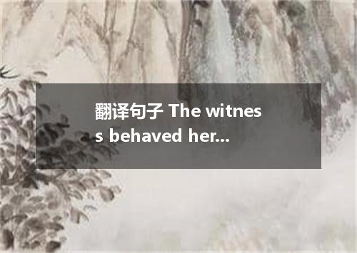 翻译句子 The witness behaved herself with great calmness．