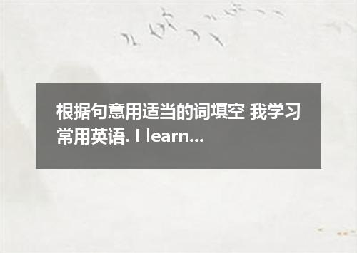 根据句意用适当的词填空 我学习常用英语. I learn English．