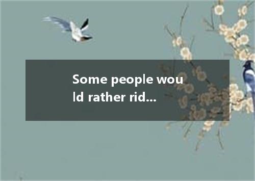 Some people would rather ride bicycles as bicycle riding has of the trouble of t