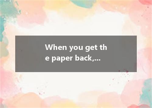 When you get the paper back, pay special attention to what ． [ ] A． have marked 