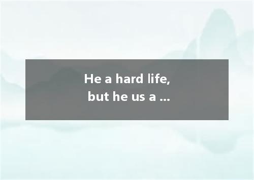 He a hard life, but he us a lot of excellent works． [ ] A． had led; had left B． 