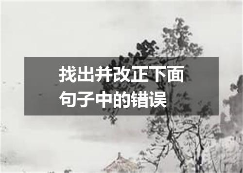 找出并改正下面句子中的错误