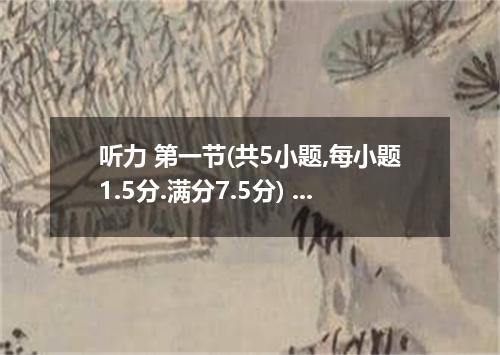 听力 第一节(共5小题,每小题1.5分.满分7.5分) 听下面5段对话.每段对话后有一个小题.从题中所给的A.B.C三个选项中选出最佳选项.听完每段对话后.你都