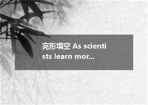 完形填空 As scientists learn more about the causes of earthquakes, they become bette