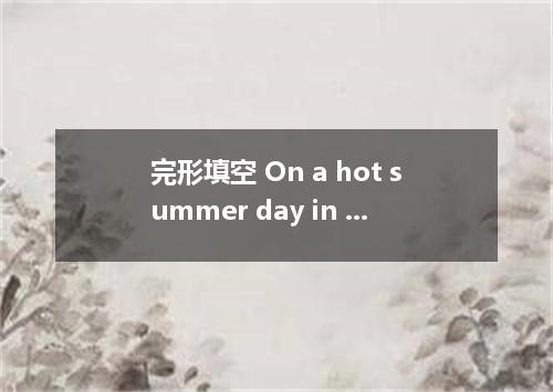 完形填空 On a hot summer day in late August, I sought shade and a cool drink at a wa