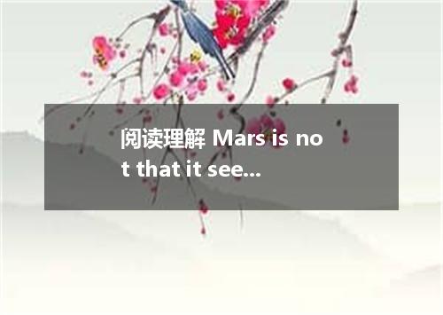 阅读理解 Mars is not that it seems the dry old planet we once believed it to be．Astr