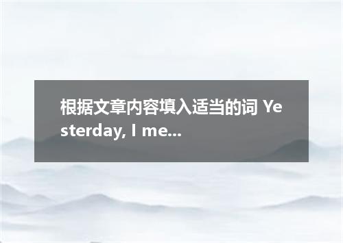 根据文章内容填入适当的词 Yesterday, I met with Mr．Yang．Several years ago, he was a professor