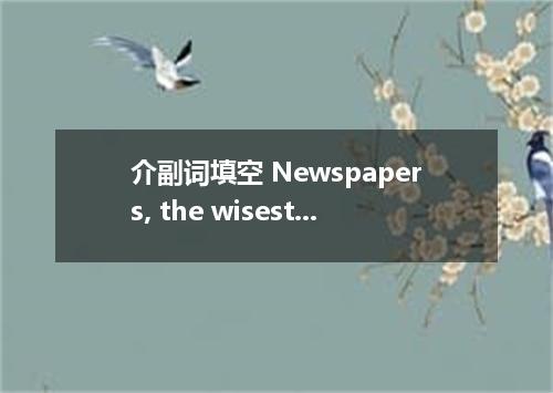 介副词填空 Newspapers, the wisest communication tool, play an important role 1 our da