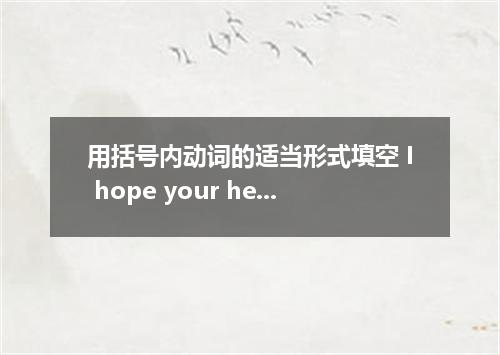用括号内动词的适当形式填空 I hope your health by the time you come back next year．