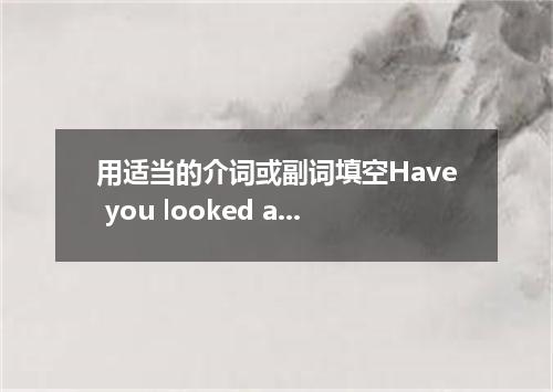 用适当的介词或副词填空Have you looked ahead what you'll be doing in five years' time?