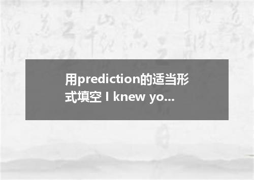 用prediction的适当形式填空 I knew you'd say that--you are so !