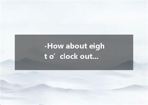 -How about eight o’clock outside the cinema? -That me fine． [ ] A． fits B． meets
