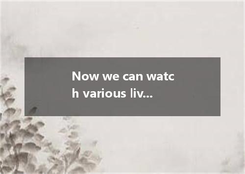 Now we can watch various live TV programmes the communication satellites． [ ] A．
