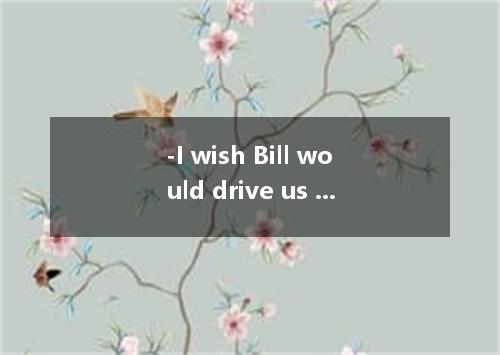 -I wish Bill would drive us to the station． -He has to take us all． [ ] A．too sm
