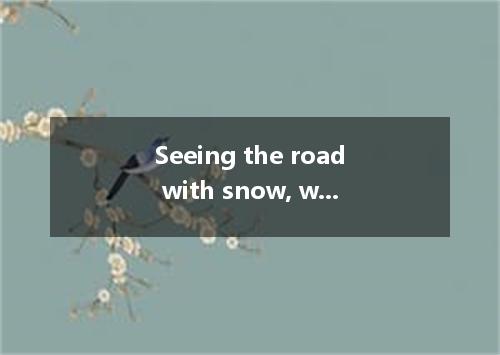 Seeing the road with snow, we had to spend the holiday at home, watching TV． [ ]