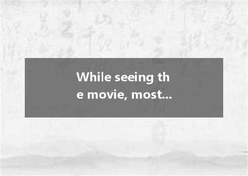 While seeing the movie, most of the children were crying with great fear． [ ] A．