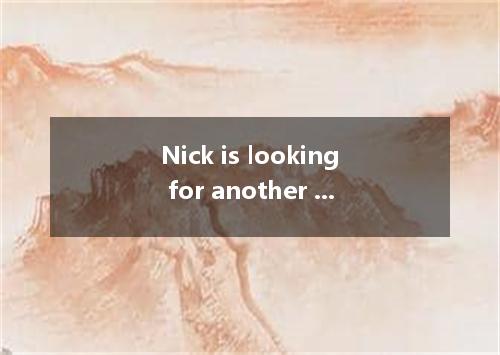 Nick is looking for another job because he feels that nothing he does his boss． 